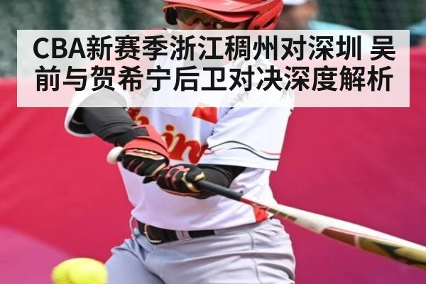 CBA新赛季浙江稠州对深圳 吴前与贺希宁后卫对决深度解析