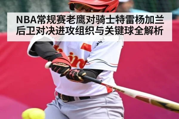 NBA常规赛老鹰对骑士特雷杨加兰后卫对决进攻组织与关键球全解析
